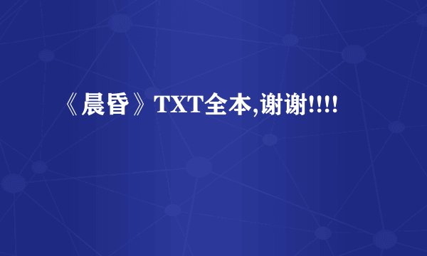 《晨昏》TXT全本,谢谢!!!!