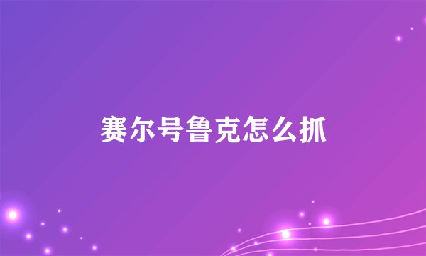 赛尔号鲁克怎么抓