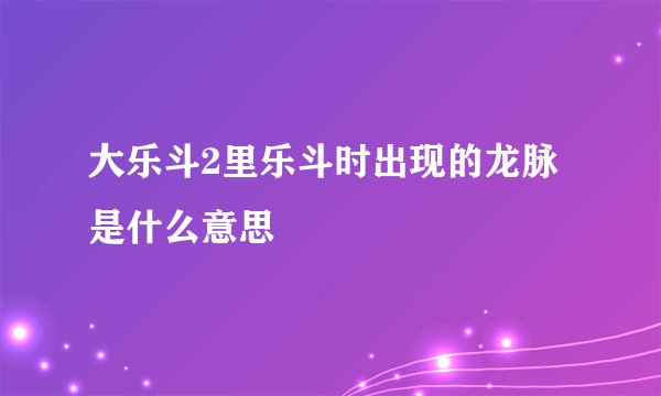 大乐斗2里乐斗时出现的龙脉是什么意思