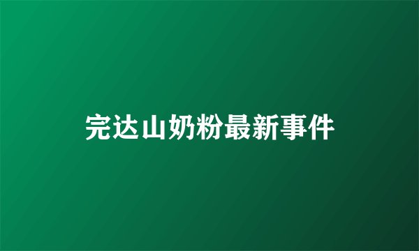 完达山奶粉最新事件