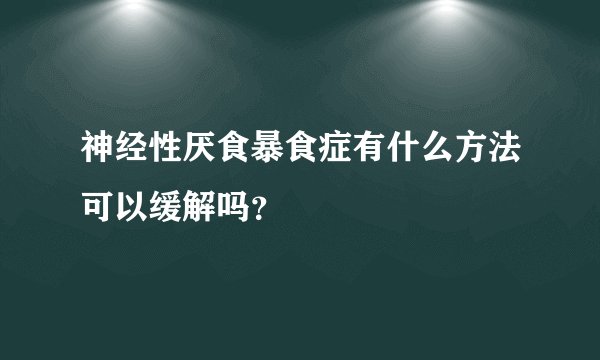 神经性厌食暴食症有什么方法可以缓解吗？