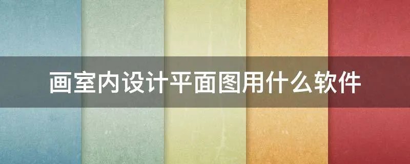 画室内设计平面图用什么软件