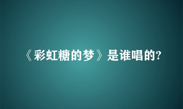 《彩虹糖的梦》是谁唱的?