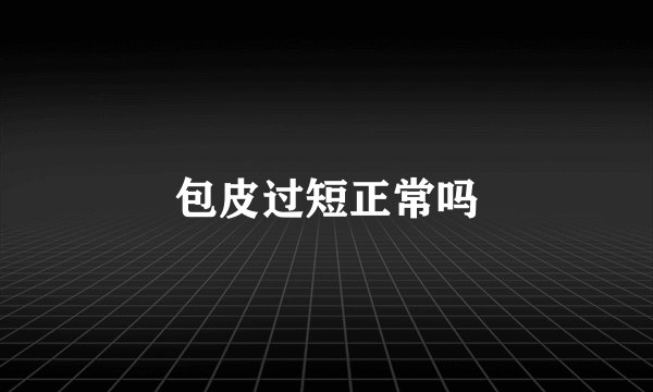 包皮过短正常吗
