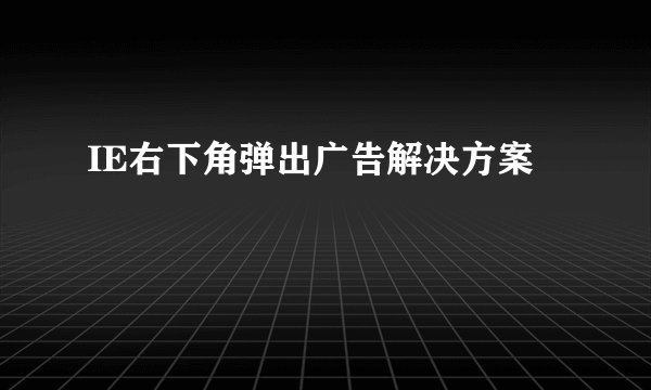IE右下角弹出广告解决方案