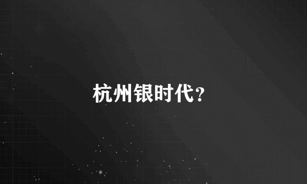 杭州银时代？