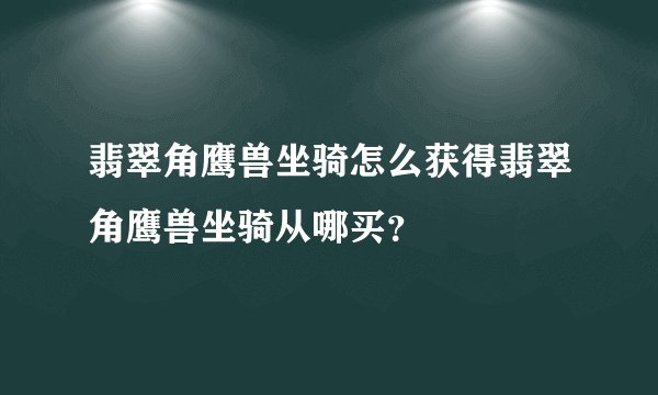 翡翠角鹰兽坐骑怎么获得翡翠角鹰兽坐骑从哪买？