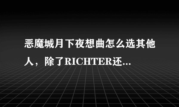 恶魔城月下夜想曲怎么选其他人，除了RICHTER还有什么名字？