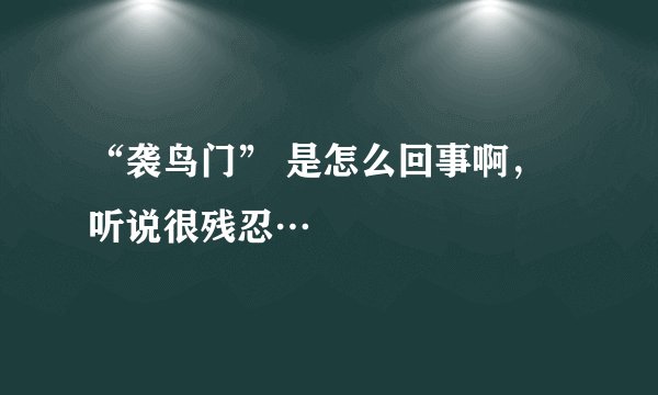 “袭鸟门” 是怎么回事啊,听说很残忍…