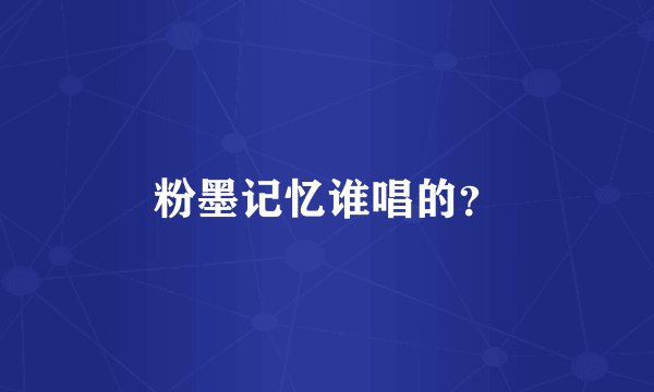 粉墨记忆谁唱的?