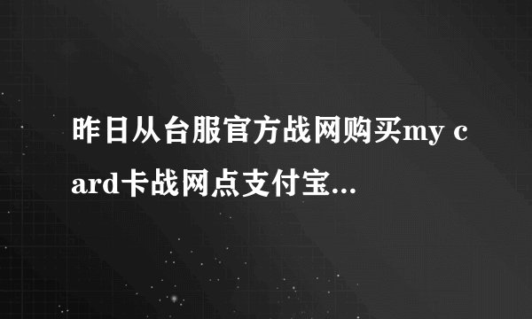 昨日从台服官方战网购买my card卡战网点支付宝显示交易成功可战网里却没充进去