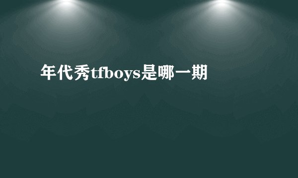 年代秀tfboys是哪一期
