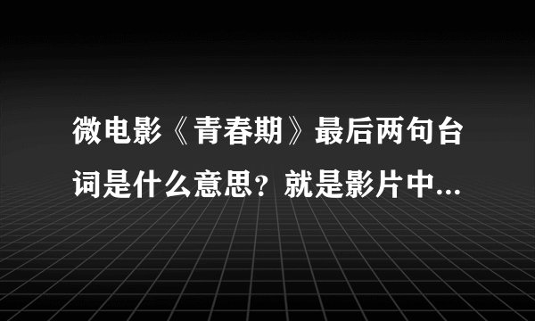 微电影《青春期》最后两句台词是什么意思？就是影片中程小雨说的话