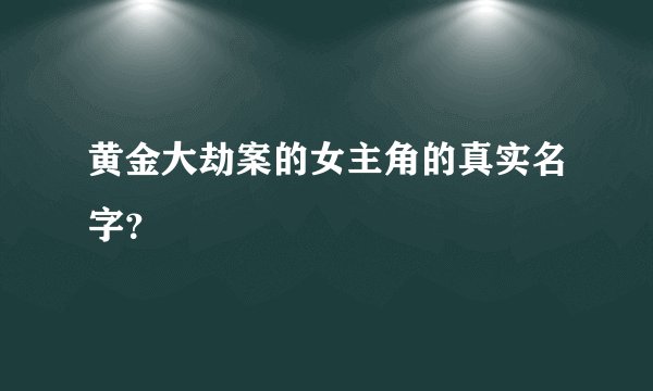 黄金大劫案的女主角的真实名字？