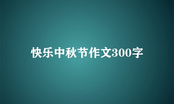 快乐中秋节作文300字