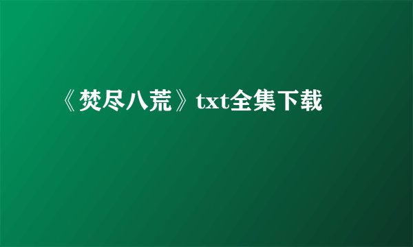 《焚尽八荒》txt全集下载