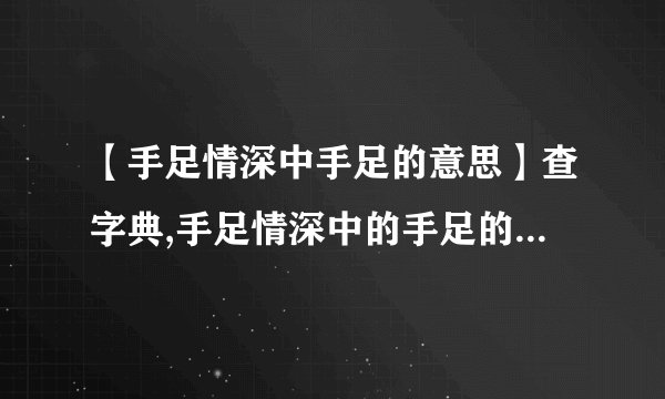 【手足情深中手足的意思】查字典,手足情深中的手足的意思是?在文中就是指(