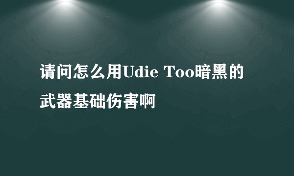 请问怎么用Udie Too暗黑的武器基础伤害啊