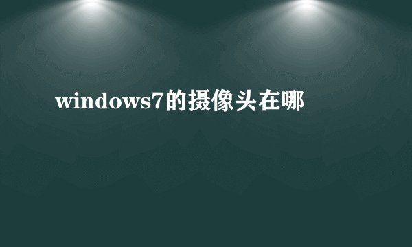 windows7的摄像头在哪
