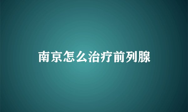 南京怎么治疗前列腺