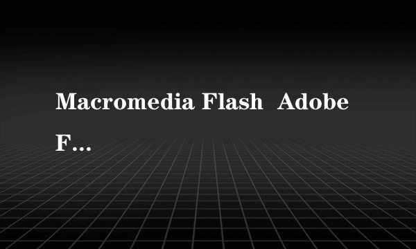 Macromedia Flash  Adobe Flash 各版本怎么划分的？