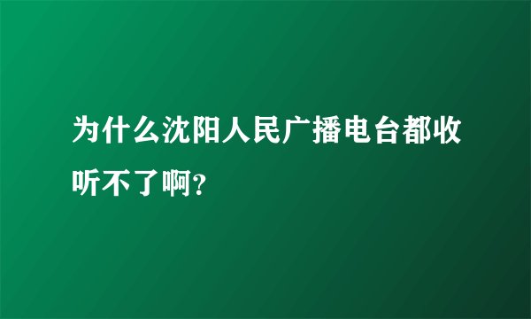 为什么沈阳人民广播电台都收听不了啊？