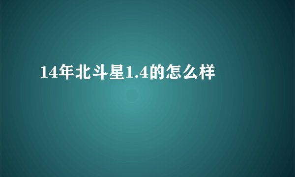 14年北斗星1.4的怎么样