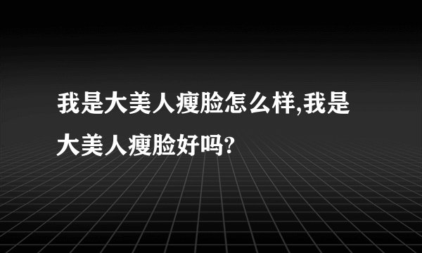 我是大美人瘦脸怎么样,我是大美人瘦脸好吗?