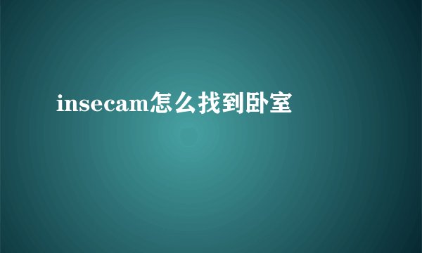 insecam怎么找到卧室