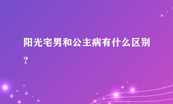 阳光宅男和公主病有什么区别？