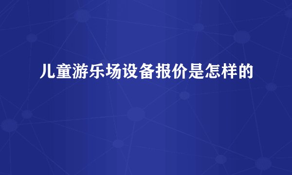 儿童游乐场设备报价是怎样的
