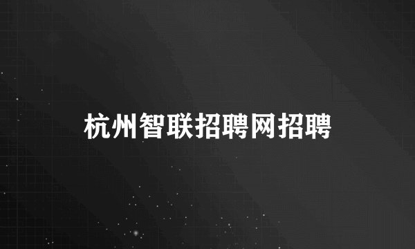 杭州智联招聘网招聘