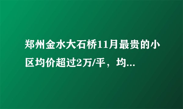 郑州金水大石桥11月最贵的小区均价超过2万/平，均价13397元/平