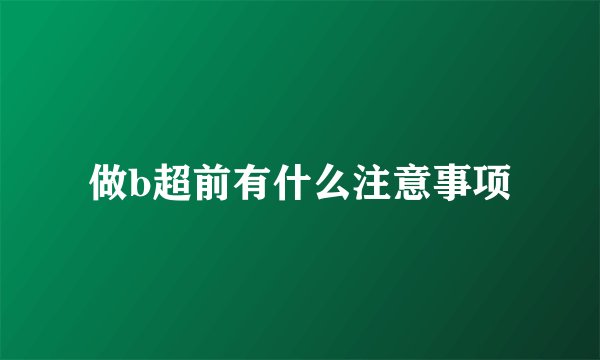 做b超前有什么注意事项
