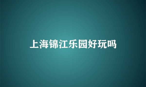 上海锦江乐园好玩吗