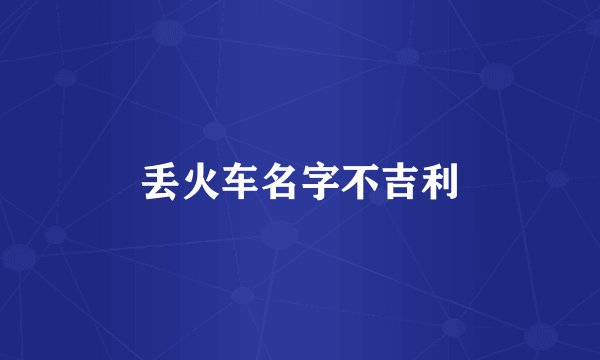 丢火车名字不吉利