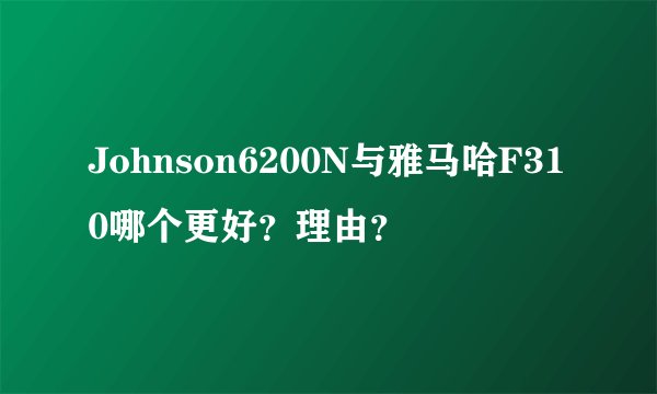 Johnson6200N与雅马哈F310哪个更好？理由？