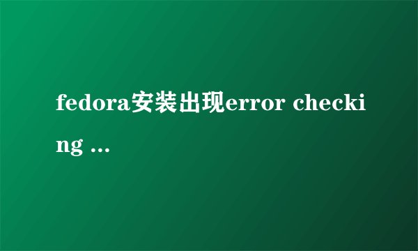 fedora安装出现error checking storage