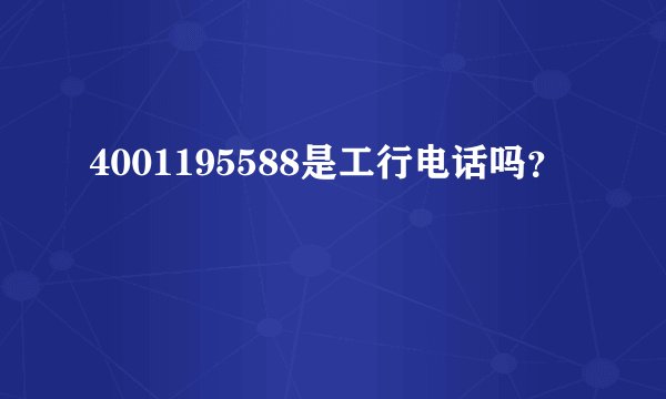 4001195588是工行电话吗?