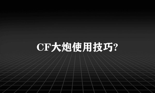 CF大炮使用技巧?