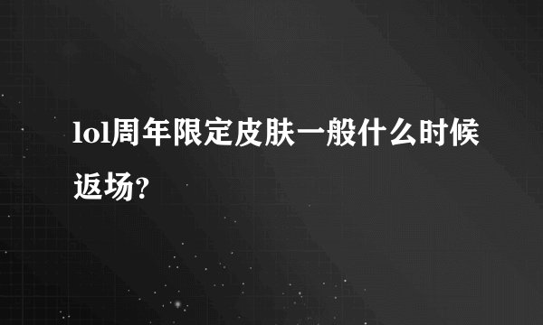 lol周年限定皮肤一般什么时候返场？