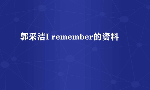 郭采洁I remember的资料