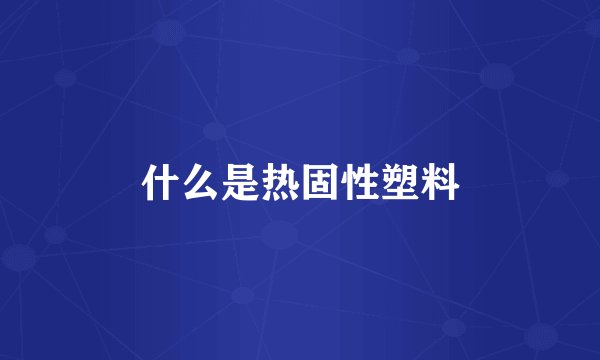 什么是热固性塑料