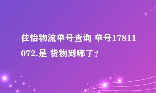 佳怡物流单号查询 单号17811072.是 货物到哪了？