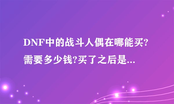 DNF中的战斗人偶在哪能买?需要多少钱?买了之后是只能用一次还是能无限用?