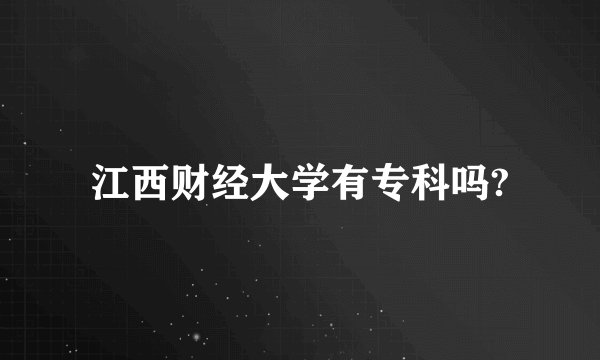 江西财经大学有专科吗?