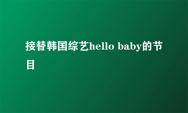 接替韩国综艺hello baby的节目