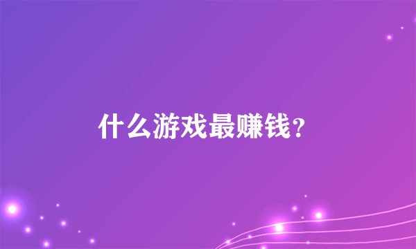 什么游戏最赚钱？