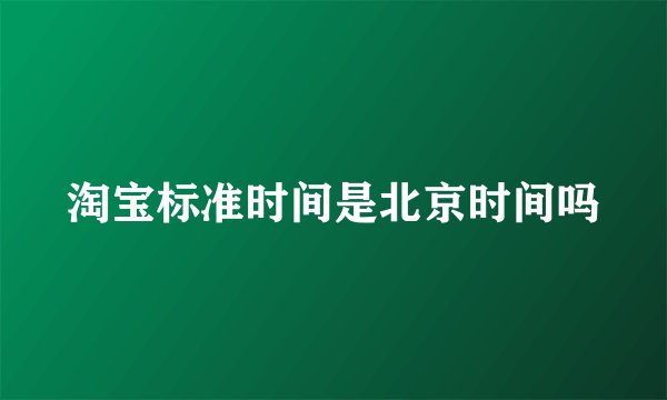 淘宝标准时间是北京时间吗