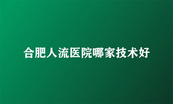 合肥人流医院哪家技术好